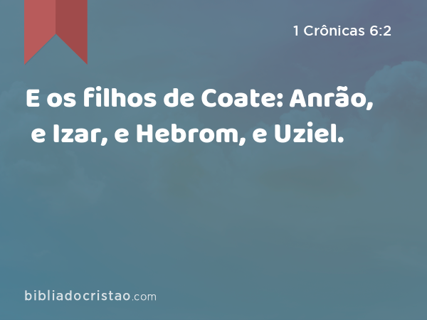 E os filhos de Coate: Anrão, e Izar, e Hebrom, e Uziel. - 1 Crônicas 6:2