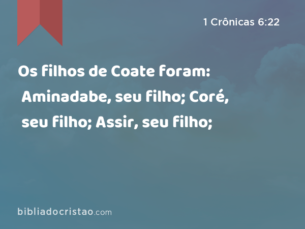 Os filhos de Coate foram: Aminadabe, seu filho; Coré, seu filho; Assir, seu filho; - 1 Crônicas 6:22