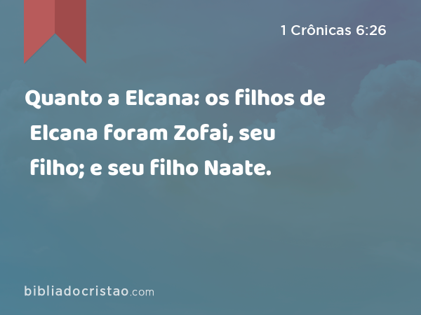 Quanto a Elcana: os filhos de Elcana foram Zofai, seu filho; e seu filho Naate. - 1 Crônicas 6:26