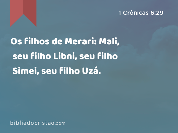 Os filhos de Merari: Mali, seu filho Libni, seu filho Simei, seu filho Uzá. - 1 Crônicas 6:29