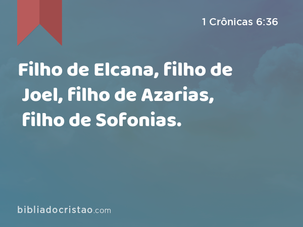 Filho de Elcana, filho de Joel, filho de Azarias, filho de Sofonias. - 1 Crônicas 6:36