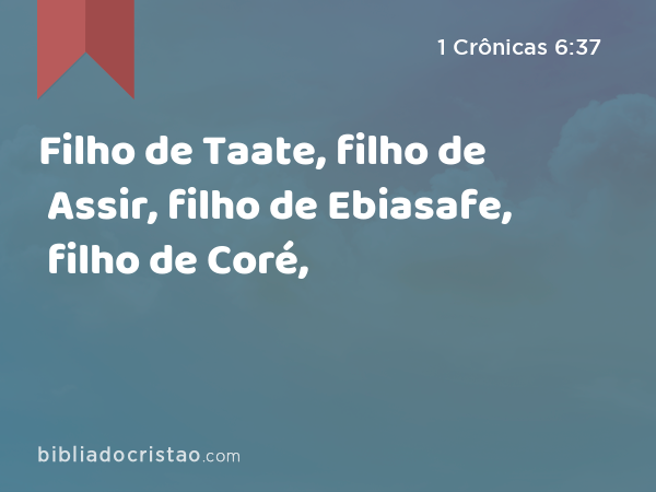 Filho de Taate, filho de Assir, filho de Ebiasafe, filho de Coré, - 1 Crônicas 6:37