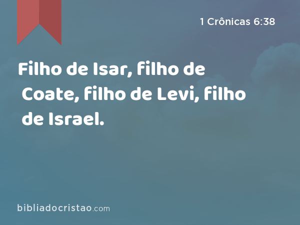 Filho de Isar, filho de Coate, filho de Levi, filho de Israel. - 1 Crônicas 6:38