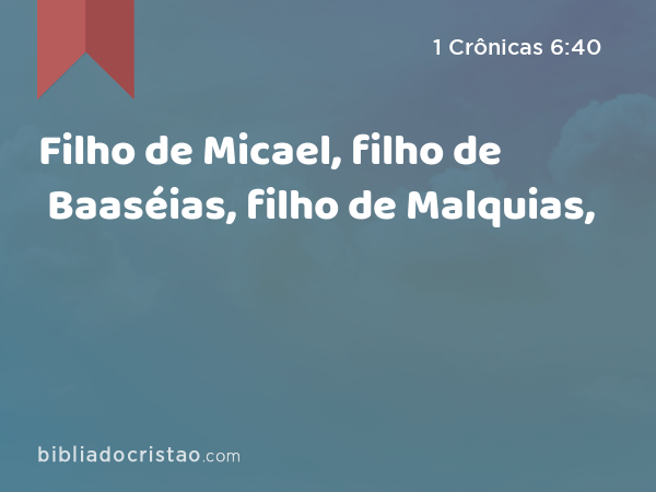 Filho de Micael, filho de Baaséias, filho de Malquias, - 1 Crônicas 6:40