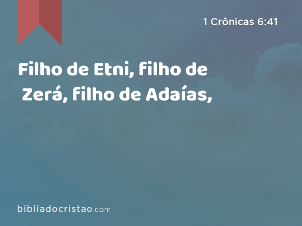 Filho de Etni, filho de Zerá, filho de Adaías, - 1 Crônicas 6:41