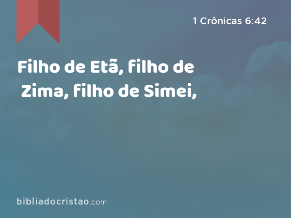 Filho de Etã, filho de Zima, filho de Simei, - 1 Crônicas 6:42