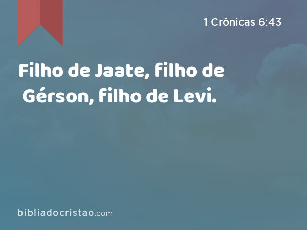 Filho de Jaate, filho de Gérson, filho de Levi. - 1 Crônicas 6:43