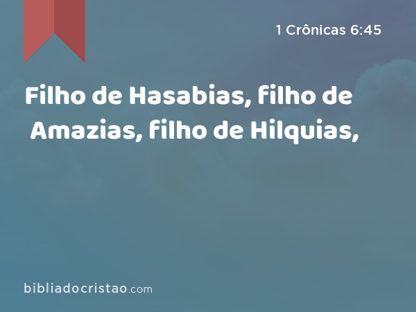 Filho de Hasabias, filho de Amazias, filho de Hilquias, - 1 Crônicas 6:45