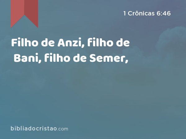 Filho de Anzi, filho de Bani, filho de Semer, - 1 Crônicas 6:46