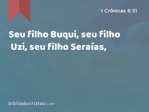 Seu filho Buqui, seu filho Uzi, seu filho Seraías, - 1 Crônicas 6:51