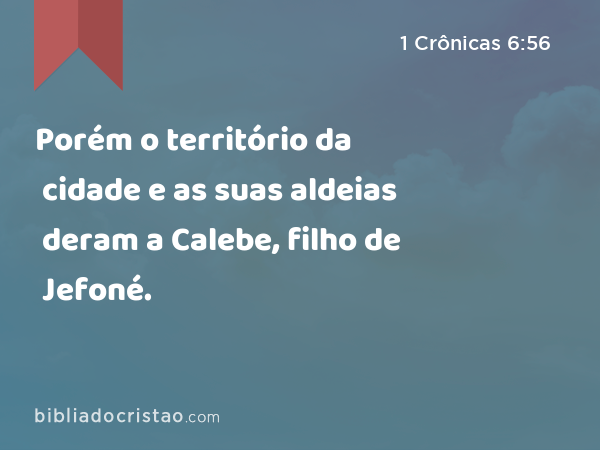 Porém o território da cidade e as suas aldeias deram a Calebe, filho de Jefoné. - 1 Crônicas 6:56