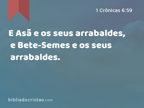 E Asã e os seus arrabaldes, e Bete-Semes e os seus arrabaldes. - 1 Crônicas 6:59