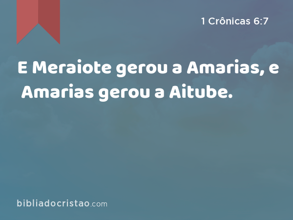 E Meraiote gerou a Amarias, e Amarias gerou a Aitube. - 1 Crônicas 6:7