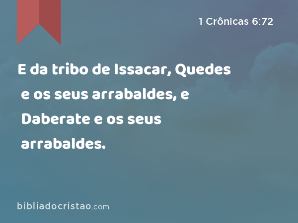 E da tribo de Issacar, Quedes e os seus arrabaldes, e Daberate e os seus arrabaldes. - 1 Crônicas 6:72