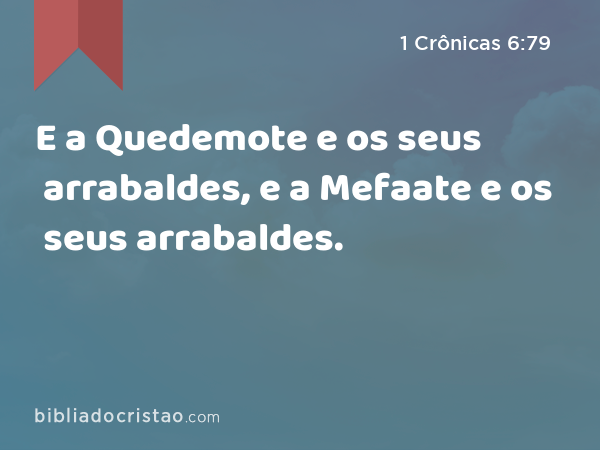 E a Quedemote e os seus arrabaldes, e a Mefaate e os seus arrabaldes. - 1 Crônicas 6:79