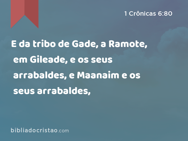 E da tribo de Gade, a Ramote, em Gileade, e os seus arrabaldes, e Maanaim e os seus arrabaldes, - 1 Crônicas 6:80