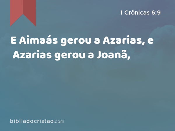 E Aimaás gerou a Azarias, e Azarias gerou a Joanã, - 1 Crônicas 6:9