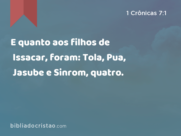 E quanto aos filhos de Issacar, foram: Tola, Pua, Jasube e Sinrom, quatro. - 1 Crônicas 7:1