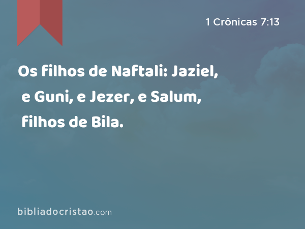 Os filhos de Naftali: Jaziel, e Guni, e Jezer, e Salum, filhos de Bila. - 1 Crônicas 7:13