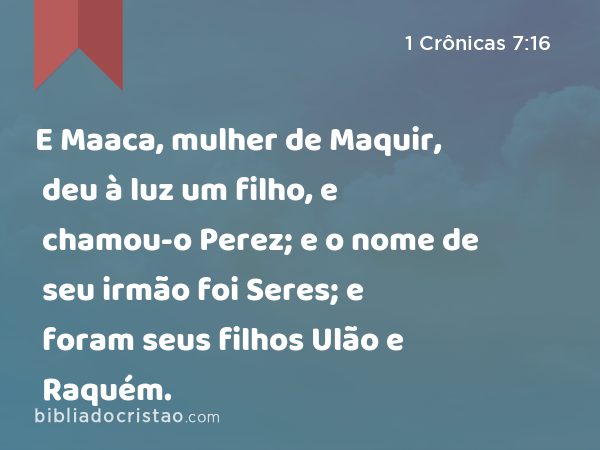 E Maaca, mulher de Maquir, deu à luz um filho, e chamou-o Perez; e o nome de seu irmão foi Seres; e foram seus filhos Ulão e Raquém. - 1 Crônicas 7:16