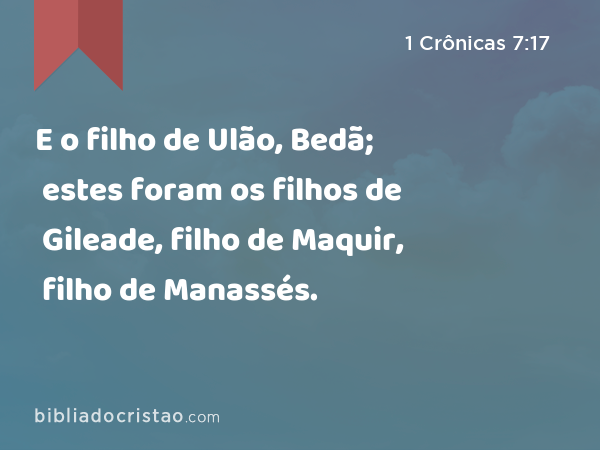 E o filho de Ulão, Bedã; estes foram os filhos de Gileade, filho de Maquir, filho de Manassés. - 1 Crônicas 7:17