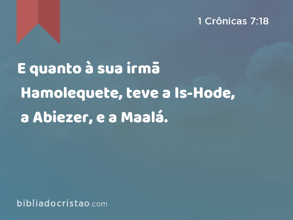 E quanto à sua irmã Hamolequete, teve a Is-Hode, a Abiezer, e a Maalá. - 1 Crônicas 7:18