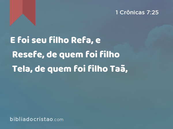 E foi seu filho Refa, e Resefe, de quem foi filho Tela, de quem foi filho Taã, - 1 Crônicas 7:25