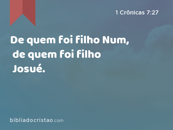 De quem foi filho Num, de quem foi filho Josué. - 1 Crônicas 7:27