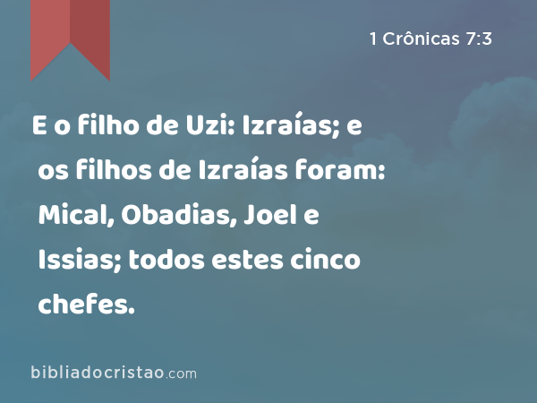 E o filho de Uzi: Izraías; e os filhos de Izraías foram: Mical, Obadias, Joel e Issias; todos estes cinco chefes. - 1 Crônicas 7:3