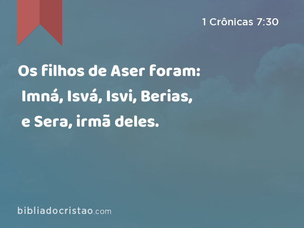 Os filhos de Aser foram: Imná, Isvá, Isvi, Berias, e Sera, irmã deles. - 1 Crônicas 7:30