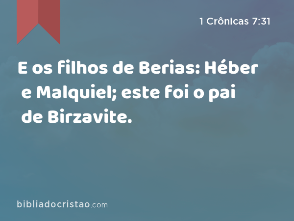 E os filhos de Berias: Héber e Malquiel; este foi o pai de Birzavite. - 1 Crônicas 7:31