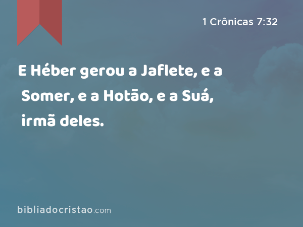 E Héber gerou a Jaflete, e a Somer, e a Hotão, e a Suá, irmã deles. - 1 Crônicas 7:32