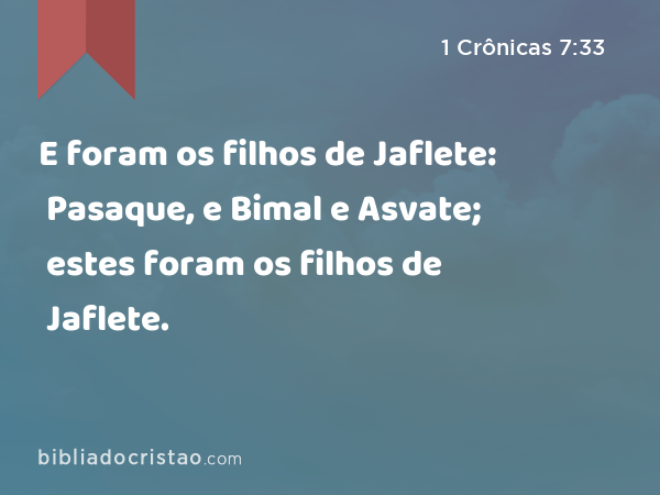 E foram os filhos de Jaflete: Pasaque, e Bimal e Asvate; estes foram os filhos de Jaflete. - 1 Crônicas 7:33