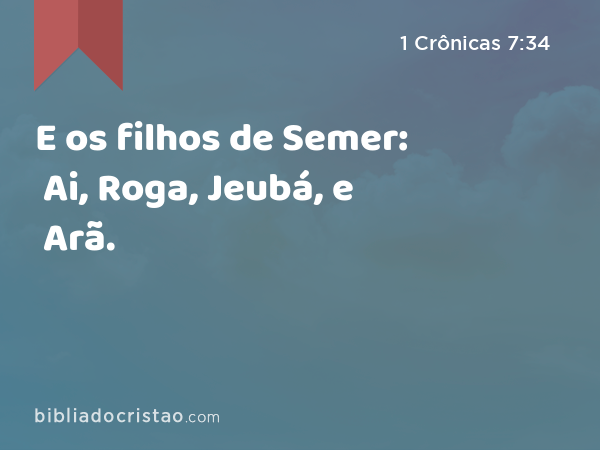 E os filhos de Semer: Ai, Roga, Jeubá, e Arã. - 1 Crônicas 7:34