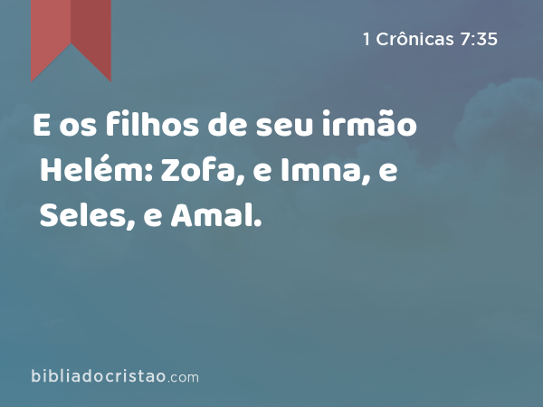 E os filhos de seu irmão Helém: Zofa, e Imna, e Seles, e Amal. - 1 Crônicas 7:35