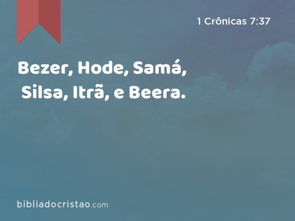 Bezer, Hode, Samá, Silsa, Itrã, e Beera. - 1 Crônicas 7:37