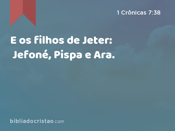 E os filhos de Jeter: Jefoné, Pispa e Ara. - 1 Crônicas 7:38