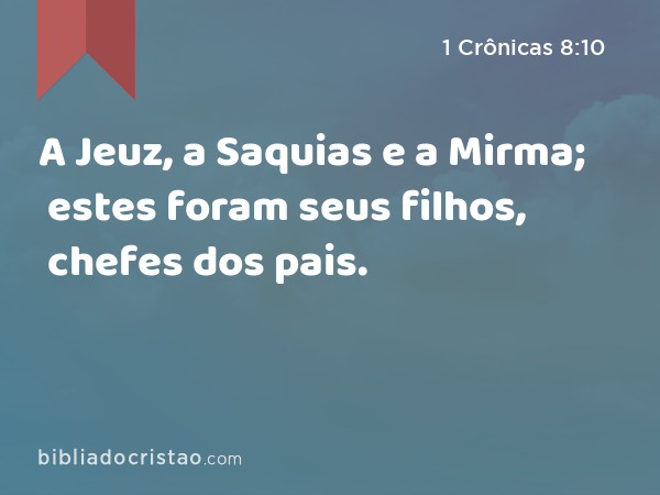 A Jeuz, a Saquias e a Mirma; estes foram seus filhos, chefes dos pais. - 1 Crônicas 8:10