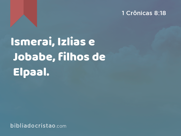 Ismerai, Izlias e Jobabe, filhos de Elpaal. - 1 Crônicas 8:18