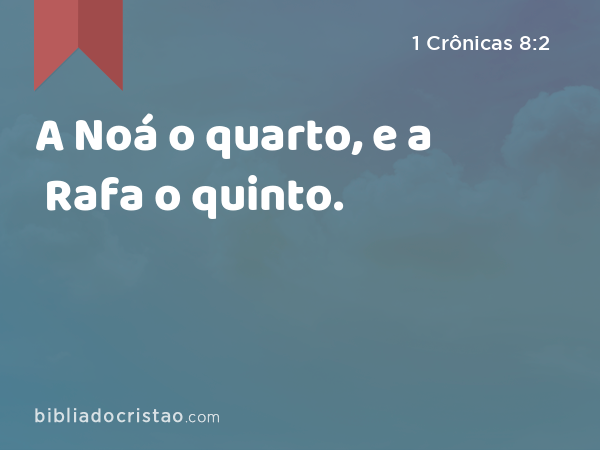 A Noá o quarto, e a Rafa o quinto. - 1 Crônicas 8:2