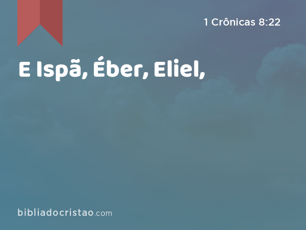 E Ispã, Éber, Eliel, - 1 Crônicas 8:22