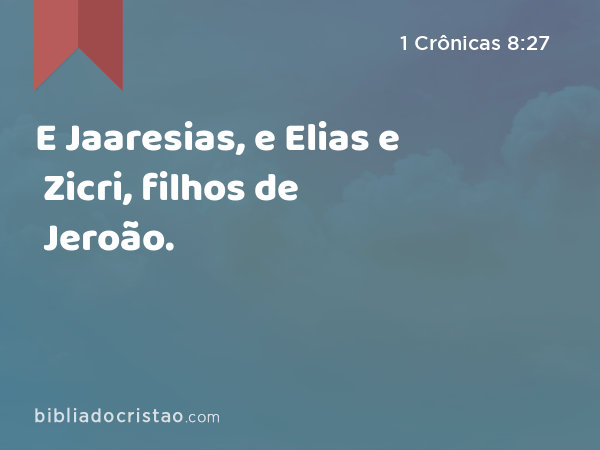 E Jaaresias, e Elias e Zicri, filhos de Jeroão. - 1 Crônicas 8:27