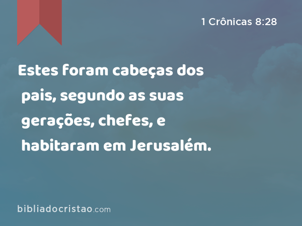 Estes foram cabeças dos pais, segundo as suas gerações, chefes, e habitaram em Jerusalém. - 1 Crônicas 8:28