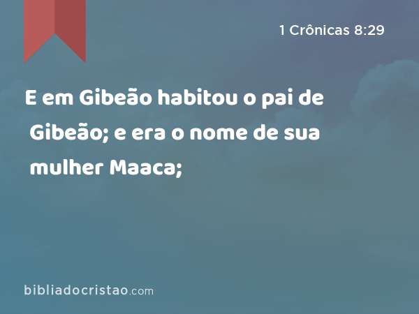 E em Gibeão habitou o pai de Gibeão; e era o nome de sua mulher Maaca; - 1 Crônicas 8:29