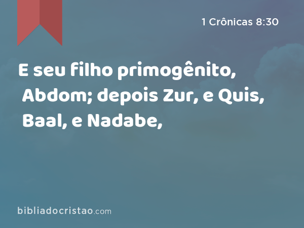 E seu filho primogênito, Abdom; depois Zur, e Quis, Baal, e Nadabe, - 1 Crônicas 8:30