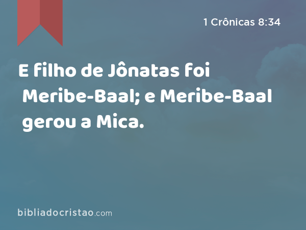 E filho de Jônatas foi Meribe-Baal; e Meribe-Baal gerou a Mica. - 1 Crônicas 8:34