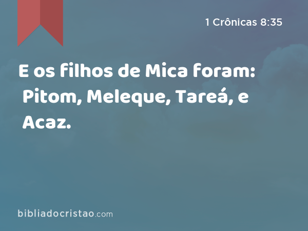 E os filhos de Mica foram: Pitom, Meleque, Tareá, e Acaz. - 1 Crônicas 8:35