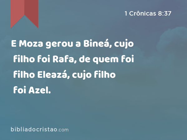 E Moza gerou a Bineá, cujo filho foi Rafa, de quem foi filho Eleazá, cujo filho foi Azel. - 1 Crônicas 8:37