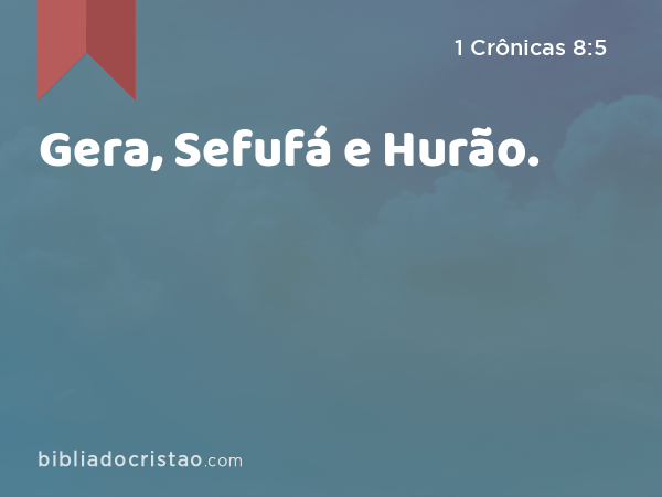 Gera, Sefufá e Hurão. - 1 Crônicas 8:5