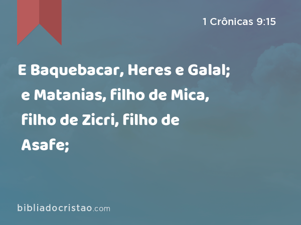 E Baquebacar, Heres e Galal; e Matanias, filho de Mica, filho de Zicri, filho de Asafe; - 1 Crônicas 9:15